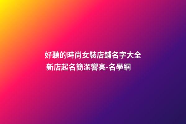 好聽的時尚女裝店鋪名字大全 新店起名簡潔響亮-名學網-第1張-店鋪起名-玄機派